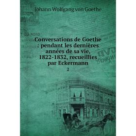 

Книга Conversations de Goethe: pendant les dernières années de sa vie, 1822-1832, recueillies par Eckermann 2