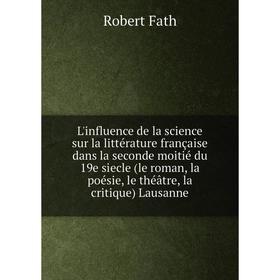 

Книга L'influence de la science sur la Littérature française dans la seconde moitié du 19e siecle (le roman, la poésie, le théâtre, la critique) Lausa