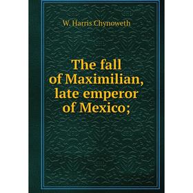 

Книга The fall of Maximilian, late emperor of Mexico;