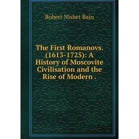 

Книга The First Romanovs. (1613-1725): A History of Moscovite Civilisation and the Rise of Modern.