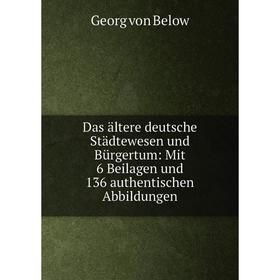 

Книга Das ältere deutsche Städtewesen und Bürgertum: Mit 6 Beilagen und 136 authentischen Abbildungen