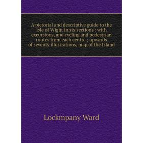 

Книга A pictorial and descriptive guide to the Isle of Wight in six sections