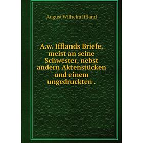 

Книга A.w. Ifflands Briefe, meist an seine Schwester, nebst andern Aktenstücken und einem ungedruckten.