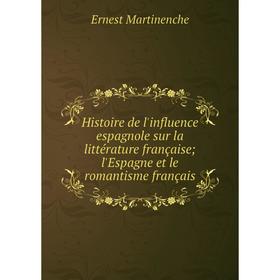 

Книга Histoire de l'influence espagnole sur la littérature française; l'Espagne et le romantisme français
