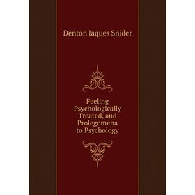 

Книга Feeling Psychologically Treated, and Prolegomena to Psychology