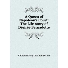 

Книга A Queen of Napoleon's Court: The Life-story of Désirée Bernadotte