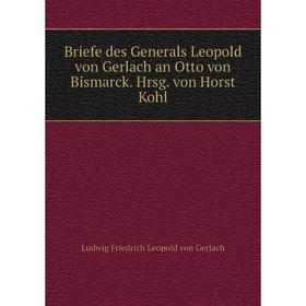 

Книга Briefe des Generals Leopold von Gerlach an Otto von Bismarck. Hrsg. von Horst Kohl