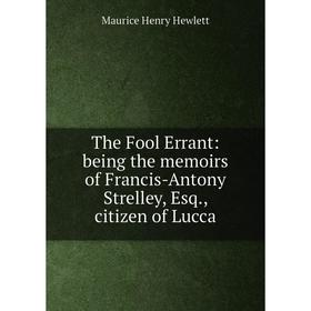 

Книга The Fool Errant: being the memoirs of Francis-Antony Strelley, Esq., citizen of Lucca