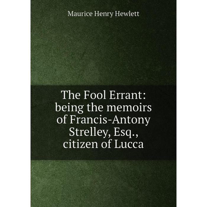 Книга The Fool Errant: being the memoirs of Francis-Antony Strelley, Esq., citizen of Lucca