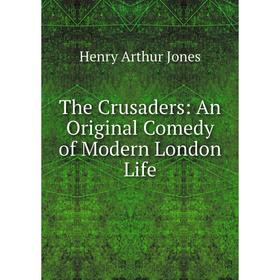 

Книга The Crusaders: An Original Comedy of Modern London Life
