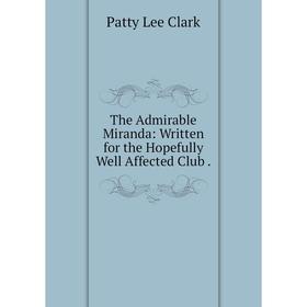 

Книга The Admirable Miranda: Written for the Hopefully Well Affected Club.