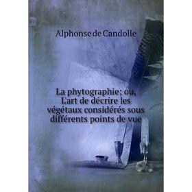 

Книга La phytographie; ou, L'art de décrire les végétaux considérés sous différents points de vue