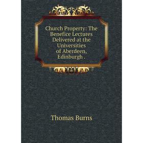 

Книга Church Property: The Benefice Lectures Delivered at the Universities of Aberdeen, Edinburgh.