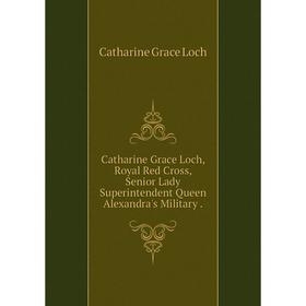 

Книга Catharine Grace Loch, Royal Red Cross, Senior Lady Superintendent Queen Alexandra's Military.