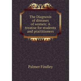 

Книга The Diagnosis of diseases of women: A treatise for students and practitioners