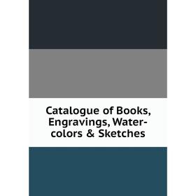 

Книга Catalogue of Books, Engravings, Water-colors & Sketches