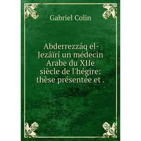 

Книга ʻAbderrezzâq el-Jezâïrî un médecin Arabe du XIIe siècle de l'hégire: thèse présentée et.