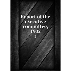 

Книга Report of the executive committee, 1902 2