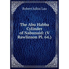 

Книга The Abu Habba Cylinder of Nabunaid: (V Rawlinson Pl. 64.)