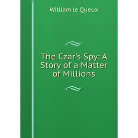 

Книга The Czar's Spy: A Story of a Matter of Millions