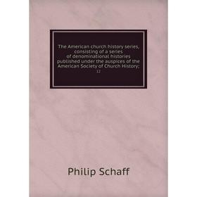 

Книга Consisting of a series of denominational histories published under the auspices of the American Society of Church History, 12