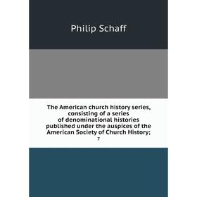 

Книга Consisting of a series of denominational histories published under the auspices of the American Society of Church History, 7