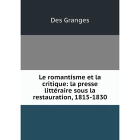 

Книга Le romantisme et la critique: la presse littéraire sous la restauration, 1815-1830