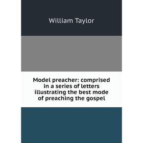 

Книга Model preacher: comprised in a series of letters illustrating the best mode of preaching the gospel