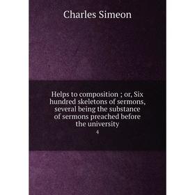 

Книга Helps to composition; or, Six hundred skeletons of sermons, several being the substance of sermons preached before the university 4