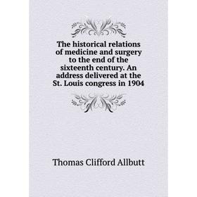 

Книга The historical relations of medicine and surgery to the end of the sixteenth century. An address delivered at the St. Louis congress in 1904