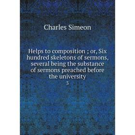 

Книга Helps to composition; or, Six hundred skeletons of sermons, several being the substance of sermons preached before the university 3