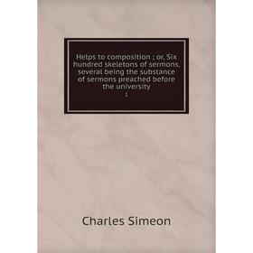 

Книга Helps to composition; or, Six hundred skeletons of sermons, several being the substance of sermons preached before the university 1