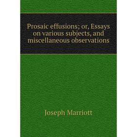 

Книга Prosaic effusions; or, Essays on various subjects, and miscellaneous observations