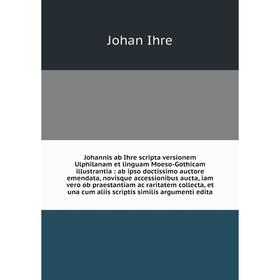 

Книга Johannis ab Ihre scripta versionem Ulphilanam et linguam Moeso-Gothicam illustrantia: ab ipso doctissimo auctore emendata, novisque accessionibu