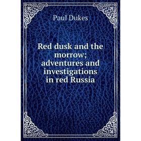 

Книга Red dusk and the morrow; adventures and investigations in red Russia