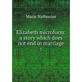 

Книга Elizabeth microform: a story which does not end in marriage 1