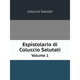 

Книга Espistolario di Coluccio Salutati Volume 1