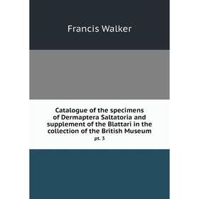 

Книга Catalogue of the specimens of Dermaptera Saltatoria and supplement of the Blattari in the collection of the British Museum. pt. 3