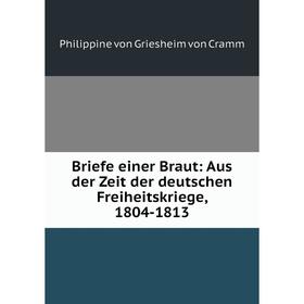 

Книга Briefe einer Braut: Aus der Zeit der deutschen Freiheitskriege, 1804-1813