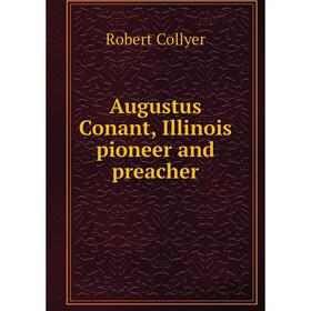 

Книга Augustus Conant, Illinois pioneer and preacher