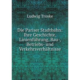 

Книга Die Pariser Stadtbahn: Ihre Geschichte, Linienführung, Bau-, Betriebs- und Verkehrsverhältnisse