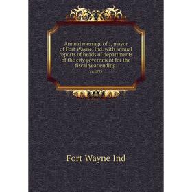 

Книга Annual message of. , mayor of Fort Wayne, Ind. with annual reports of heads of departments of the city government for the fiscal year ending yr.