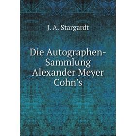 

Книга Die Autographen-Sammlung Alexander Meyer Cohn's