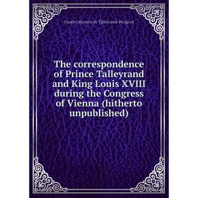 

Книга The correspondence of Prince Talleyrand and King Louis XVIII during the Congress of Vienna (hitherto unpublished)