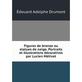 

Книга Figures de bronze ou statues de neige. Portraits et illustrations décoratives par Lucien Métivet