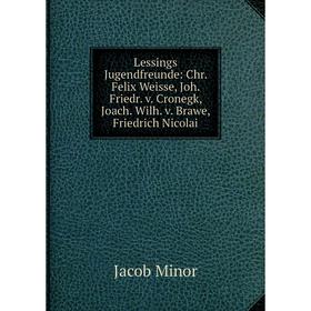 

Книга Lessings Jugendfreunde: Chr Felix Weisse, Joh Friedr v Cronegk, Joach Wilh v Brawe, Friedrich Nicolai