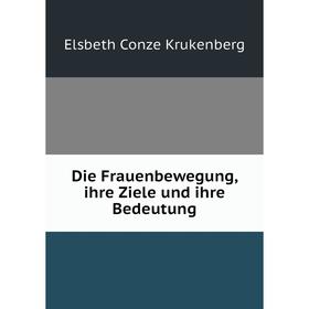 

Книга Die Frauenbewegung, ihre Ziele und ihre Bedeutung