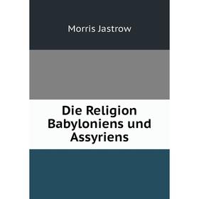 

Книга Die Religion Babyloniens und Assyriens