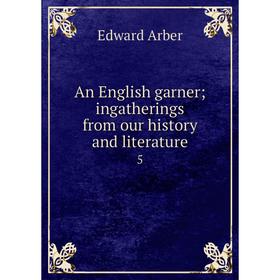 

Книга An English garner; ingatherings from our history and literature 5