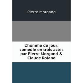 

Книга L'homme du jour; comédie en trois actes par Pierre Morgand & Claude Roland